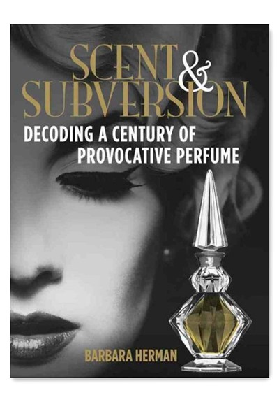 Scent and Subversion: Decoding a Century of Provocative Perfume    by Barbara Herman